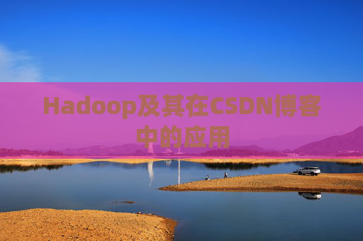 Hadoop及其在CSDN博客中的应用 Hadoop及其在CSDN博客中的应用